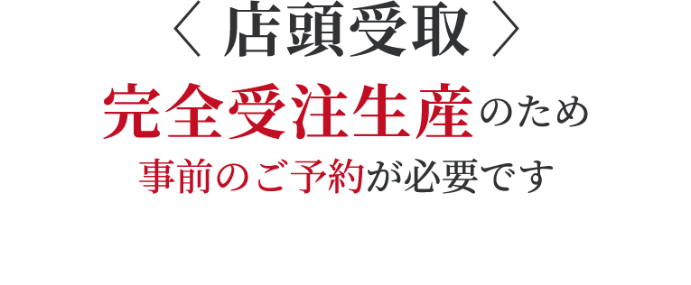 店頭受け取り:完全受注生産のため事前のご予約が必要です
